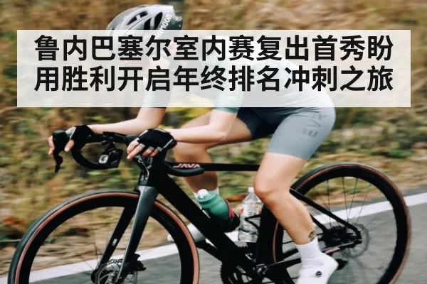 鲁内巴塞尔室内赛复出首秀盼用胜利开启年终排名冲刺之旅