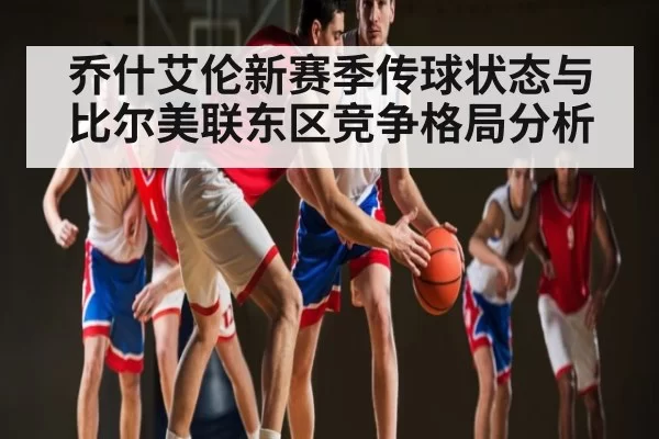 乔什艾伦新赛季传球状态与比尔美联东区竞争格局分析