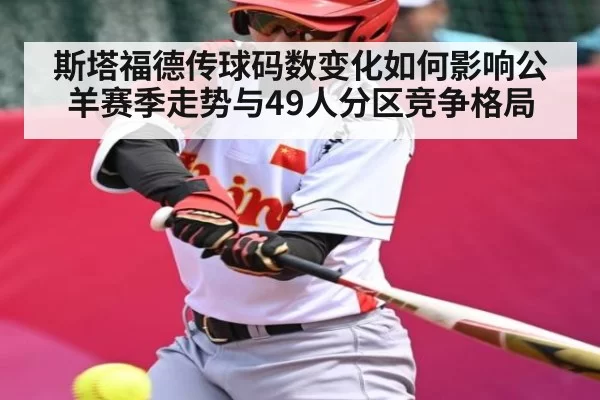 斯塔福德传球码数变化如何影响公羊赛季走势与49人分区竞争格局