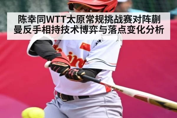 陈幸同WTT太原常规挑战赛对阵蒯曼反手相持技术博弈与落点变化分析
